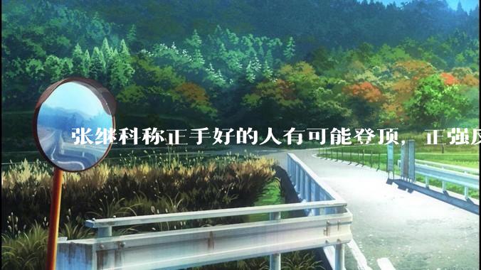 张继科称正手好的人有可能登顶，正强反弱有可能登顶，反强正弱不可能，这种说法是真的吗？