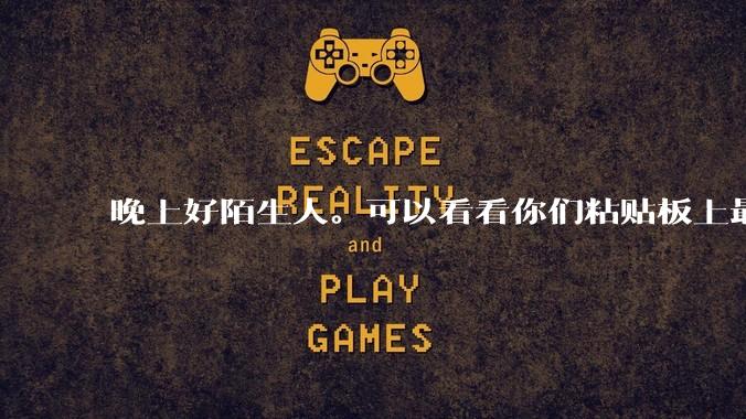 晚上好陌生人。可以看看你们粘贴板上最近一次复制了什么吗?