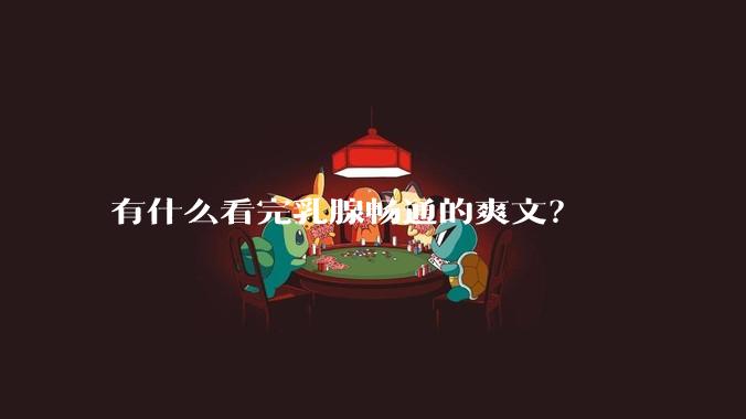 有什么看完乳腺畅通的爽文？