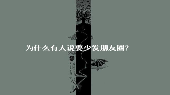 为什么有人说要少发朋友圈？
