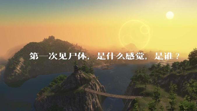 第一次见尸体，是什么感觉，是谁?