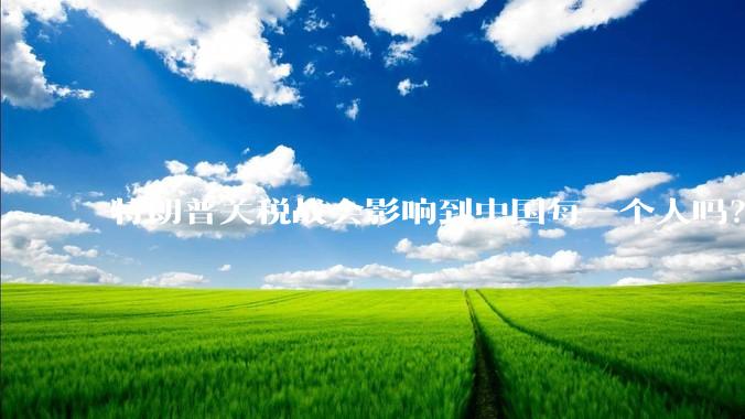 特朗普关税战会影响到中国每一个人吗？